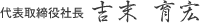 代表取締役 吉末育宏