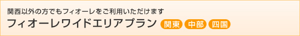関西以外の方でもフィオーレをご利用いただけます フィオーレワイドエリアプラン
