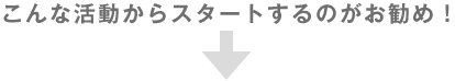 こんな活動からスタートするのがお勧め!
