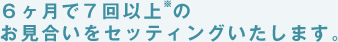 ６ヶ月で７回以上 の お見合いをセッティングいたします。