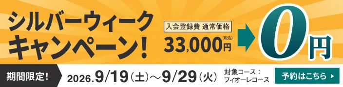 期間限定 2026.9/19（土）〜9/29（火） シルバーウィークキャンペーン 入会登録費 通常価格33,000円（税込）が0円 対象コース：フィオーレコース 予約はこちら