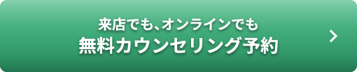 来店でも、オンラインでも 無料カウンセリング予約