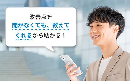改善点を聞かなくても、教えてくれるから助かる!