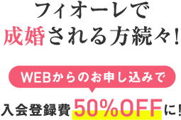 フィオーレで成婚される方続々！入会登録費用50%オフ！