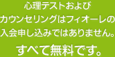 心理テストおよびカウンセリングはフィオーレの入会申し込みではありません。すべて無料です。